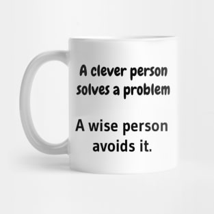 A clever person solves a problem, A wise person avoids it. Mug